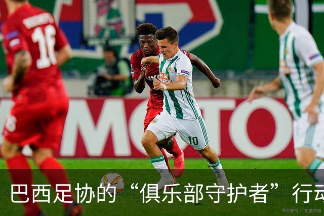 巴西足协的“俱乐部守护者”行动：球员、俱乐部、国际战役三国演义